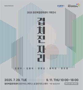 2025 동탄복합문화센터 기획전시 <겹쳐진 자리>,장소:,기간:2025년 7월 28일~2025년 9월 11일