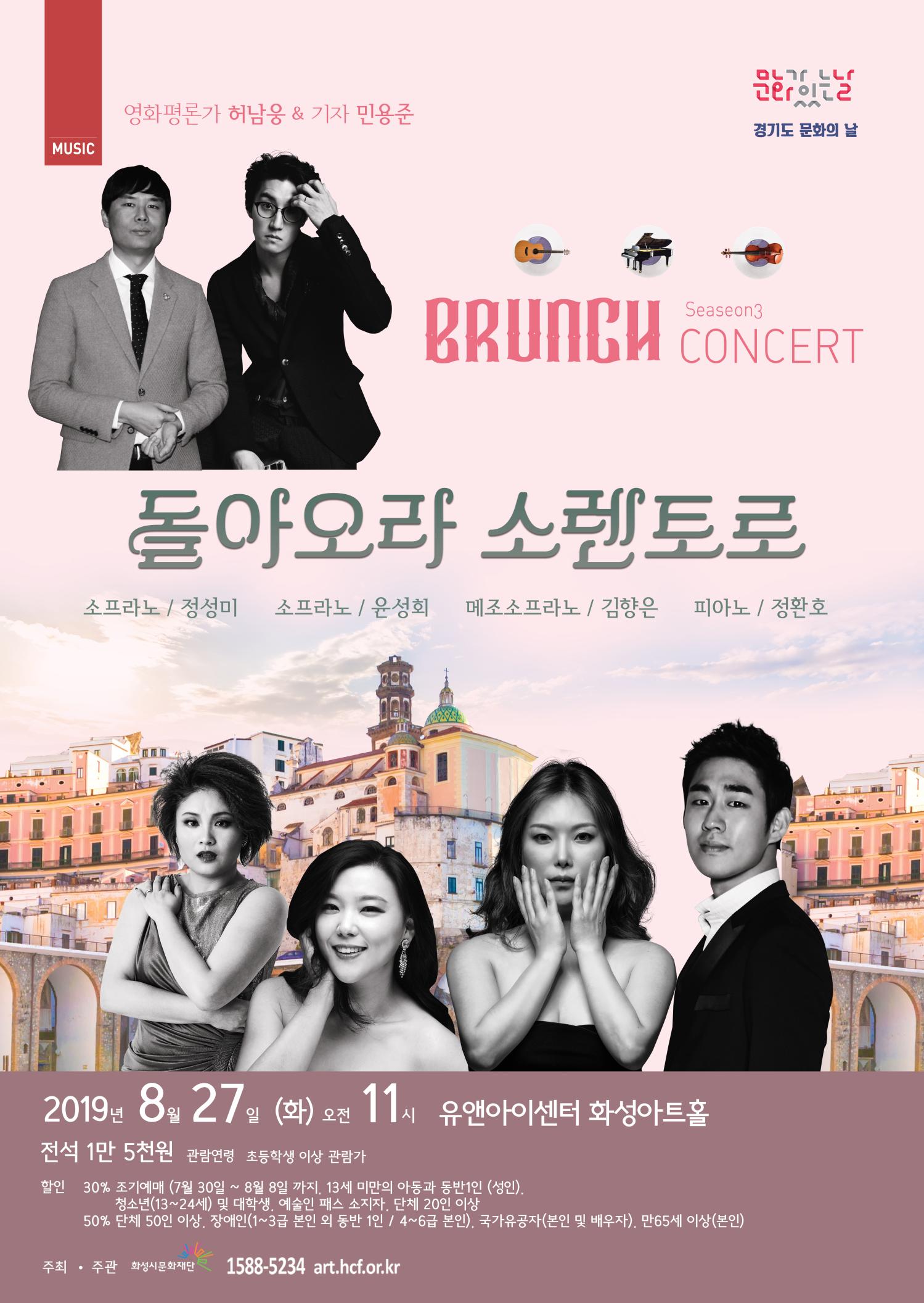 MUSIC, BRUNCH CONCERT Season 3, 영화평론가 허남웅 & 기자 민용준, 경기도 문화의 날, 문화가 있는 날, 돌아오라 소렌토로 ,소프라노 : 정성미, 소프라노 : 윤성회, 메조소프라노 : 김향은, 피아노:정환호,2019년 8월 27일 (화) 오전 11시, 유앤아이센터 화성아트홀, 전석 1만 5천원, 관람연령 : 초등학생 이상 관람가, 할인 30% : 조기예매 (7월 30일 ~ 8월 8일 까지), 13세 미만의 아동과 동반1인(성인), 청소년(13~24세) 및 대학생, 예술인 패스 소지자, 단체 20인 이상, 할인 50% : 단체 50인 이상, 장애인(1~3급 본인 외 동반 1인/4~6급 본인), 국가유공자(본인 및 배우자), 만 65세 이상(본인), 주최ㆍ주관 (재)화성시문화재단, 1588-5234,art.hcf.or.kr
.jpg