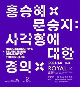 홍승혜 X 문승지 '사각형에 대한 경의',장소:로얄엑스,기간:2021년 1월 6일~2021년 4월 9일