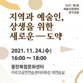 2021 예술지원센터 연구포럼 '지역과 예술인, 상생을 위한 새로운 도약',장소:동탄복합문화센터 아르코공연연습센터 @화성 대연습실,기간:2021년 11월 24일~2021년 11월 24일