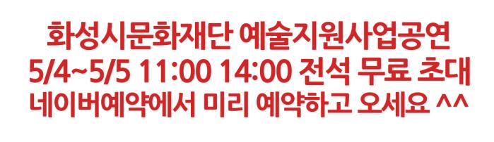 
화성시문화재단 예술지원사업공연 5.4~5.5 11:00 14:00 전석 무료초대 네이버 예약에서 미리 예약하고 오세요
