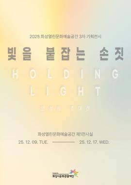 2025 화성열린문화예술공간 기획전시 <빛을 붙잡는 손짓:HOLDING LIGHT>,장소:화성열린문화예술공간 제1전시실 (화성시 동탄대로 5길 21, 라크몽 B동 3층),기간:2025년 12월 9일~2025년 12월 17일