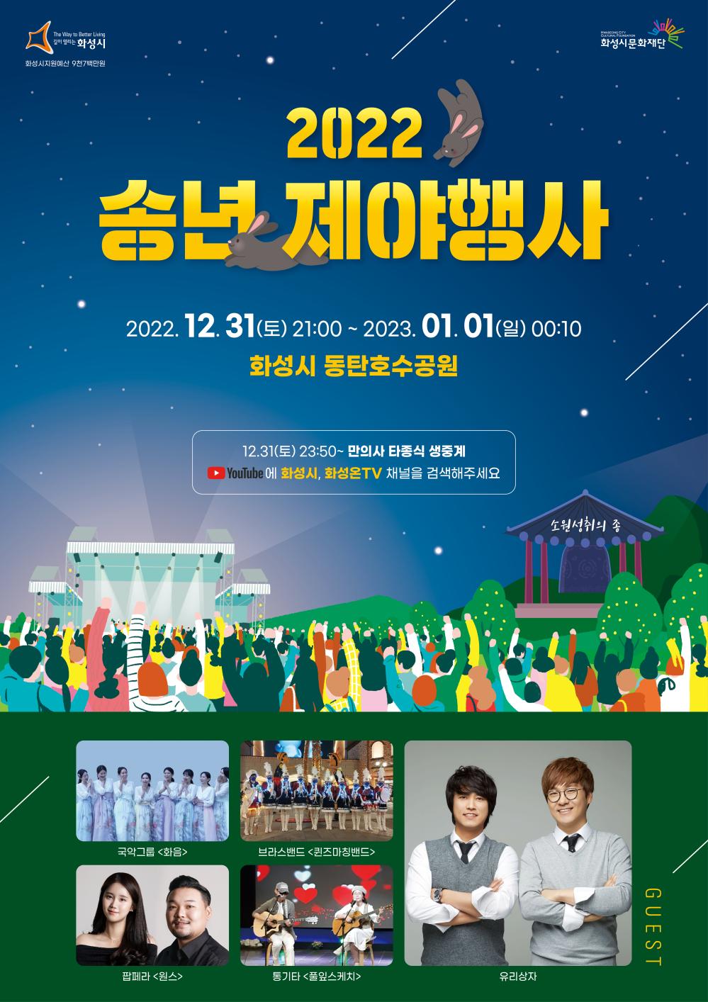2022 송년제야행사 2022.12.31(토) 21:00 ~ 2023.01.01(일) 00:10 화성시동탄호수공원/ 12.31(토) 23:50 만의사 타종식 생중계 YouTube에 화성시, 화성온TV채널을 검색해주세요/ GUEST:국악그룹(화음), 브라스밴드(퀸즈마칭밴드), 팝페라(원스), 통기타(풀잎스케치), 유리상자