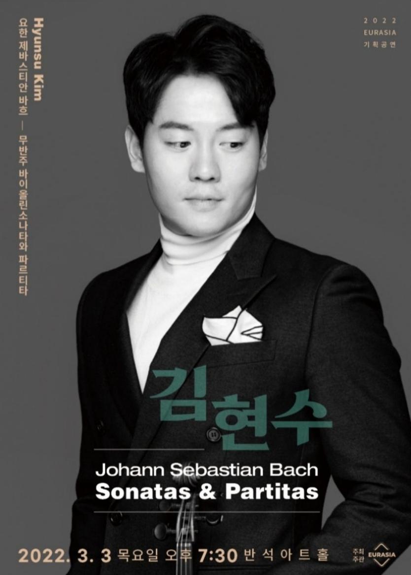 2022 EURASIA 기획공연
Hyunsu Kim
요한 제바스티안 바흐 - 무반주 바이올린소나타와 파르티타
김현수
Johann Sebastian Bach Sonatas & Partitas
2022. 3. 3 목요일 오후 7:30 반석아트홀
주최/주관 EURASIA
