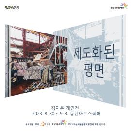 [화성예술지원] 김지은 개인전 <제도화된 평면 展>,장소:동탄아트스퀘어 (화성시 노작로 134 동탄복합문화센터 B1층),기간:2023년 8월 30일~2023년 9월 3일
