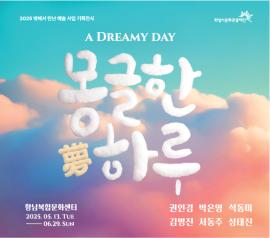 2025 밖에서 만난 예술 사업 기획전시  <몽(夢)글한 하루>,장소:향남복합문화센터(경기 화성시 상신하길로 273번길 17),기간:2025년 5월 13일~2025년 6월 29일