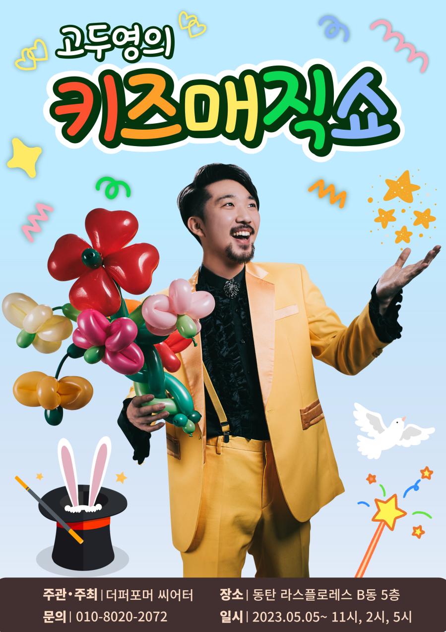 고두영의 키즈매직쇼 주최 주관 더퍼포머 씨어터 장소 동탄 라스플로레스 B동 5층 문의 01080202072 일시 2023년 5월 5일부터 11시 2시 5시