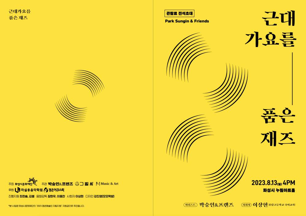 근대가요를 품은 재즈
관람료 전석초대
Park Sungin & Friends
근대
가요를
주최 화성시문화재단' 후원
주관 박숭인&프렌즈 그칠 WM Music & Art
라실용음악학원 경은어쿠스틱
진행지원 최한솔, 김별 음향감독 장현우, 이용찬 사회자 이상현 디자인 강진영[모모책방]
*본 사업은 화성시문화재단의 '2023 청년예술인 자립지원 지원금으로 추진됩니다.
품은
재즈
2023.8.13(일) 4PM
화성시 누림아트홀
아티스트 박숭인&프렌즈 사회자 이상현(봉담고등학교 국어교사)