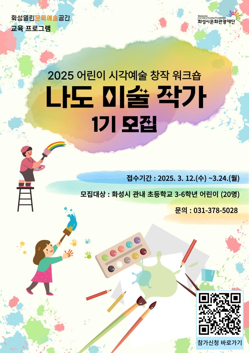 2025 어린이 시각예술 창작 워크숍

「나도 미술 작가」1기 모집  

접수기간 : 2025. 3. 12. (수) ~ 3. 24. (월) 
모집대상 : 화성시 내 초등학교 3~6학년 어린이 (20명)
선발방법 : 네이버 폼 (https://naver.me/xxYMcZUw) 신청서 접수 및 심사를 통한 선발
문 의 : 화성 열린 문화예술 공간 031-378-5028