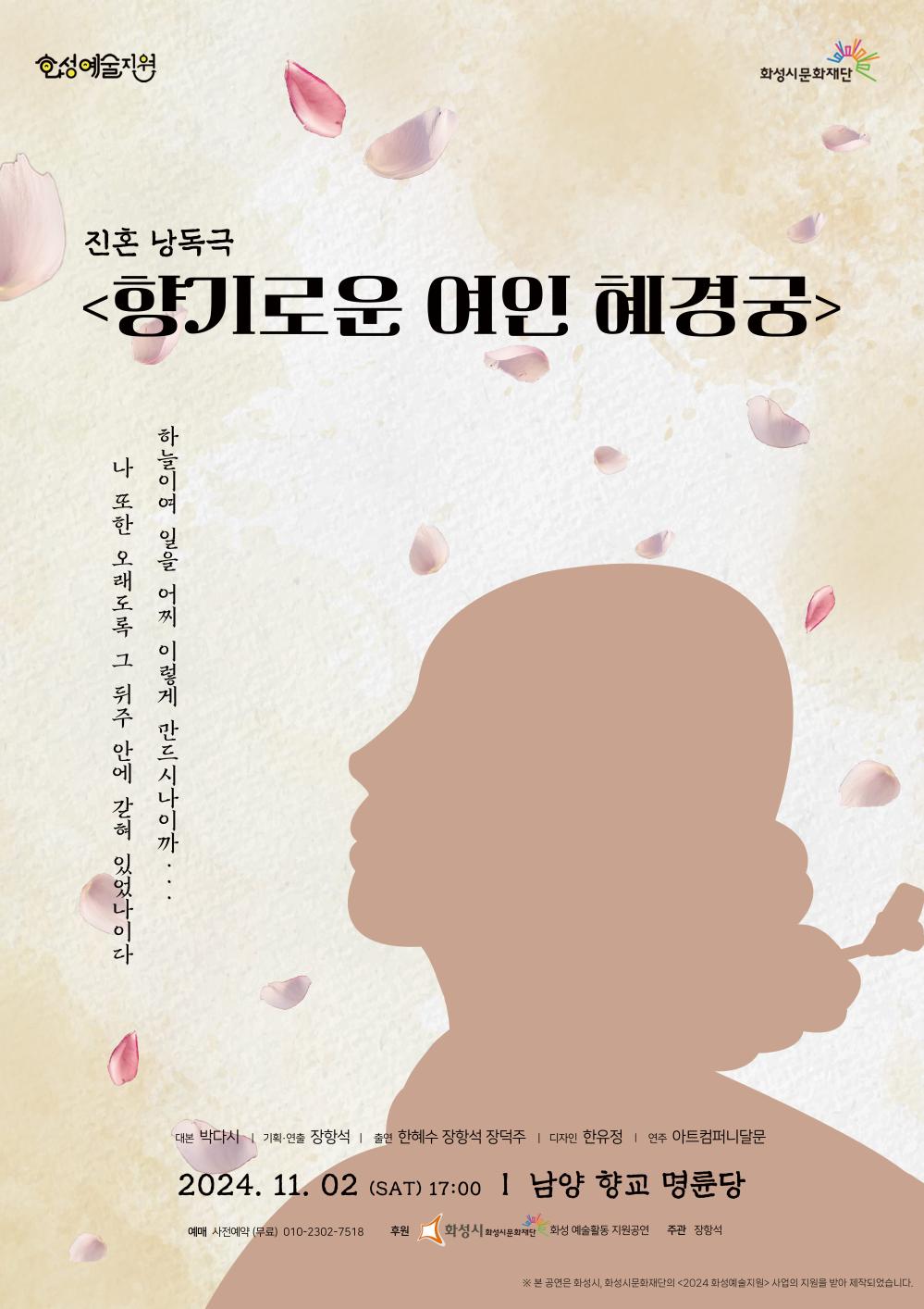 홍보이미지(장항석) 진혼 낭독극 <향기로운 여인 혜경궁> 하늘이여  이 일을 어찌 이렇게 만드신 나이까... 나 또한 오래도록 그 뒤주 안에 갇혀 있었나이다. 2024. 11. 02 (SAT) 17:00 | 남양 향교 명륜당  대본 박다서 | 기획/연출 장형석 | 출연 한혜수 장형석 정병두
디자인 한유정 | 제작 아트콤퍼니달문 문의010-2302-**** | 후원 화성시, 화성시문화재단 본 사업은 화성시화성시문화재단의 2024 화성예술활동지원의 지원으로 제작되었습니다.