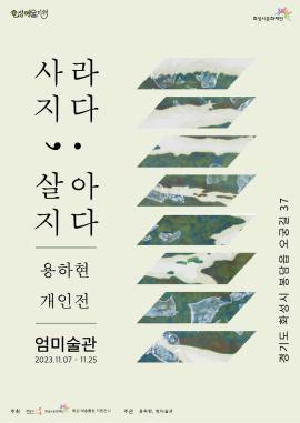 [화성예술지원] 용하현 개인전 <사라지다; 살아지다 展> ,장소:엄미술관,기간:2023년 11월 7일~2023년 11월 25일