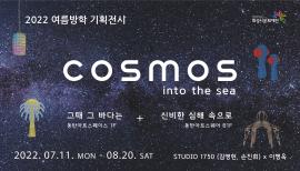 2022 여름방학 기획전시 <COSMOS : into the sea>,장소:동탄아트스페이스+동탄아트스퀘어,기간:2022년 7월 11일~2022년 8월 20일