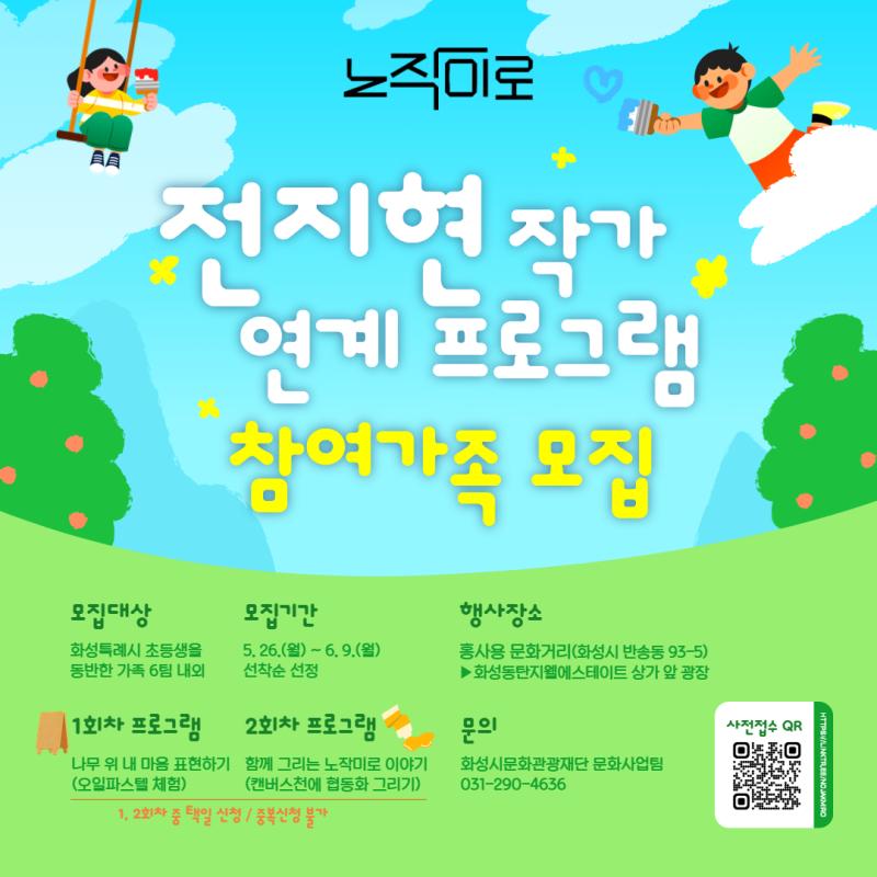 화성시문화관광재단이 주관하는 홍사용 문화거리 행사 <2025 노작미로, 일상에 스며들다> 안내입니다.

일상 속 가족이 함께하는 예술 체험을 위해 화성의 예술가, 전지현 작가님과 함께하는 가족 참여 미술 프로그램을 진행합니다. 프로그램 참여를 희망하시는 분은 내용을 꼼꼼히 확인하신 후 아래 양식을 제출 바랍니다.

  프로그램 소개
  - 프로그램명: 전지현 작가 연계 프로그램 1, 2 (<2025 노작미로, 일상에 스며들다> 행사 프로그램)
  - 1  1회차 [나무 위 내 마음 표현하기] 6월 14일(토) 13:00 ~ 17:00
     : 나무 입간판을 캔버스 삼아 오일 파스텔로 표현하는 창작 체험
  - 2  2회차 [함께 그리는 노작미로 이야기] 6월 28일(토) 13:00 ~ 17:00
     : 대형 캔버스 천에 아크릴 물감을 이용하여 협동화를 그리는 체험(추후 거리 전시)

     모집대상: 회차당 6가족/보호자+초등 어린이(선착순 신청인원에 따라 가족 수는 변경될 수 있음)
  모집기간: 5월 26일(월) ~ 6월 9일(월) [※이후 선정자에게 확정 문자를 드리오니, 정확한 번호 입력 바랍니다.]

 일시: 6월 14일(토), 6월 28일(토) 13:00 ~ 17:00 ※프로그램 1, 2 중 택일(중복신청 불가)
  - 12:30 ~ 13:00 프로그램 안내 데스크에서 참가자 접수 확인  ※노쇼 시 2025년 프로그램 사전접수 제한
  - 13:00 ~ 16:30 작가 소개 및 활동 안내, 작품 창작
  - 16:30 ~ 17:00 발표 및 정리

  장소: 홍사용 문화거리(화성시 반송동 93-5 일원) ▶그래피티 광장(화성동탄지웰에스테이트 상가 앞쪽)

  참가비 무료/누구나 참여 가능(종교적, 상업적 목적 불가)
  필요한 재료는 모두 재단에서 준비합니다. (옷에 묻을 수 있으니, 별도 제공하지 않는 팔토시는 개인 지참 바랍니다.)

  야외광장이지만 우천 시에도 변동 없이 다리 밑에서 진행합니다.
  주차는 화성시미디어센터, 타임테라스, 인근 상가, 남광장 공영주차장에 가능하며, 주차비 지원은 불가합니다.
  문의: 화성시문화재단 문화사업팀 031-290-4636 (통화가능시간: 평일 9~18시)
  ※행사일은 통화가 어려울 수 있습니다. 행사장 위치를 사전에 꼭 확인해주시기 바랍니다.
 <2025 노작미로>에서 다양한 공연 및 백일장 대회&보이는라디오(수상자 작품 낭독 프로그램), 다리밑영화관, 분필놀이터 등 다채로운 문화예술을 거리에서 만나보세요!   행사정보 linktr.ee/nojakmiro
